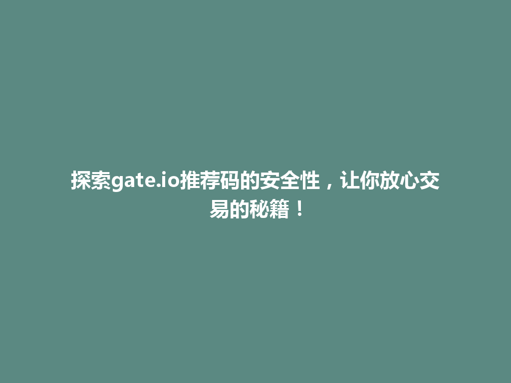 探索gate.io推荐码的安全性,让你放心交易的秘籍! 一