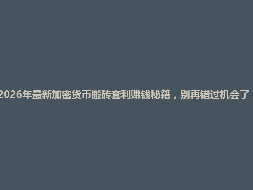 2026年最新加密货币搬砖套利赚钱秘籍,别再错过机会了! 一