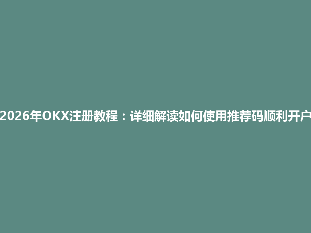 2026年OKX注册教程:详细解读如何使用推荐码顺利开户 一