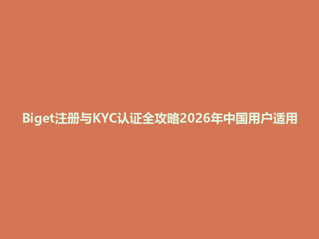 Biget注册与KYC认证全攻略2026年中国用户适用 一