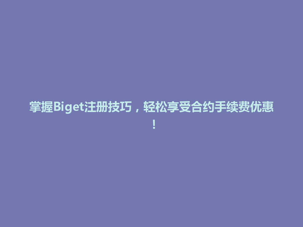 掌握Biget注册技巧,轻松享受合约手续费优惠! 一