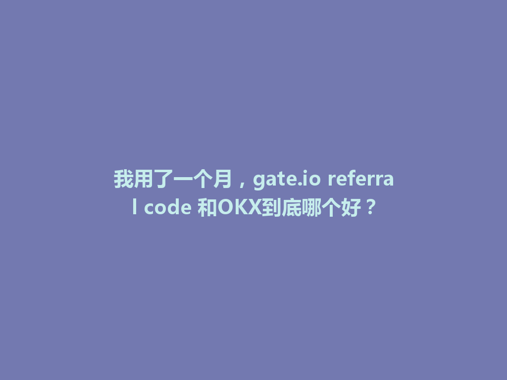 我用了一个月,gate.io referral code 和OKX到底哪个好? 一