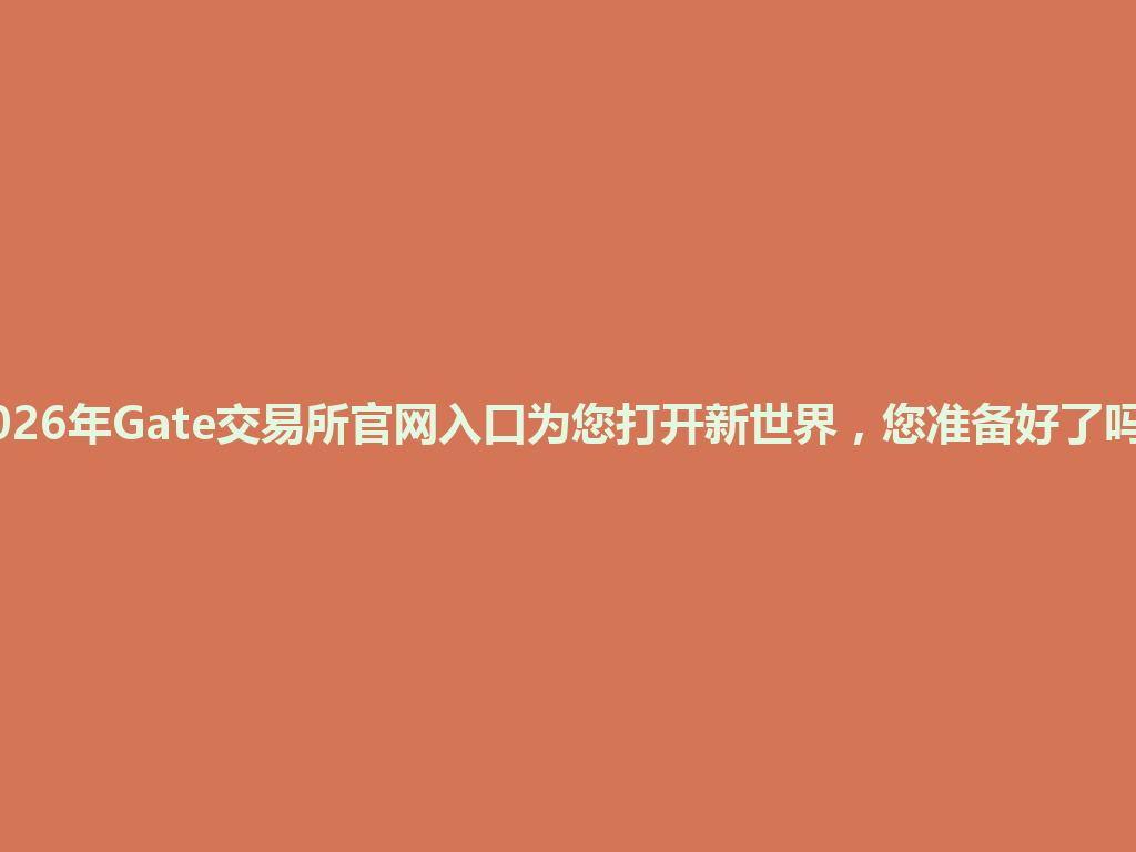 2026年Gate交易所官网入口为您打开新世界，您准备好了吗？ 一