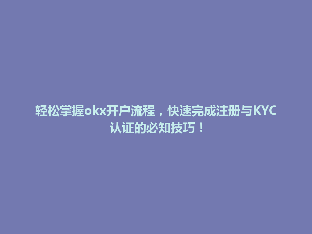 轻松掌握okx开户流程,快速完成注册与KYC认证的必知技巧! 一