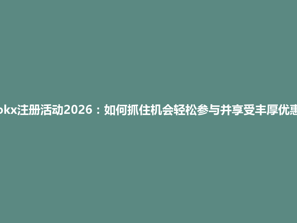 okx注册活动2026:如何抓住机会轻松参与并享受丰厚优惠 一