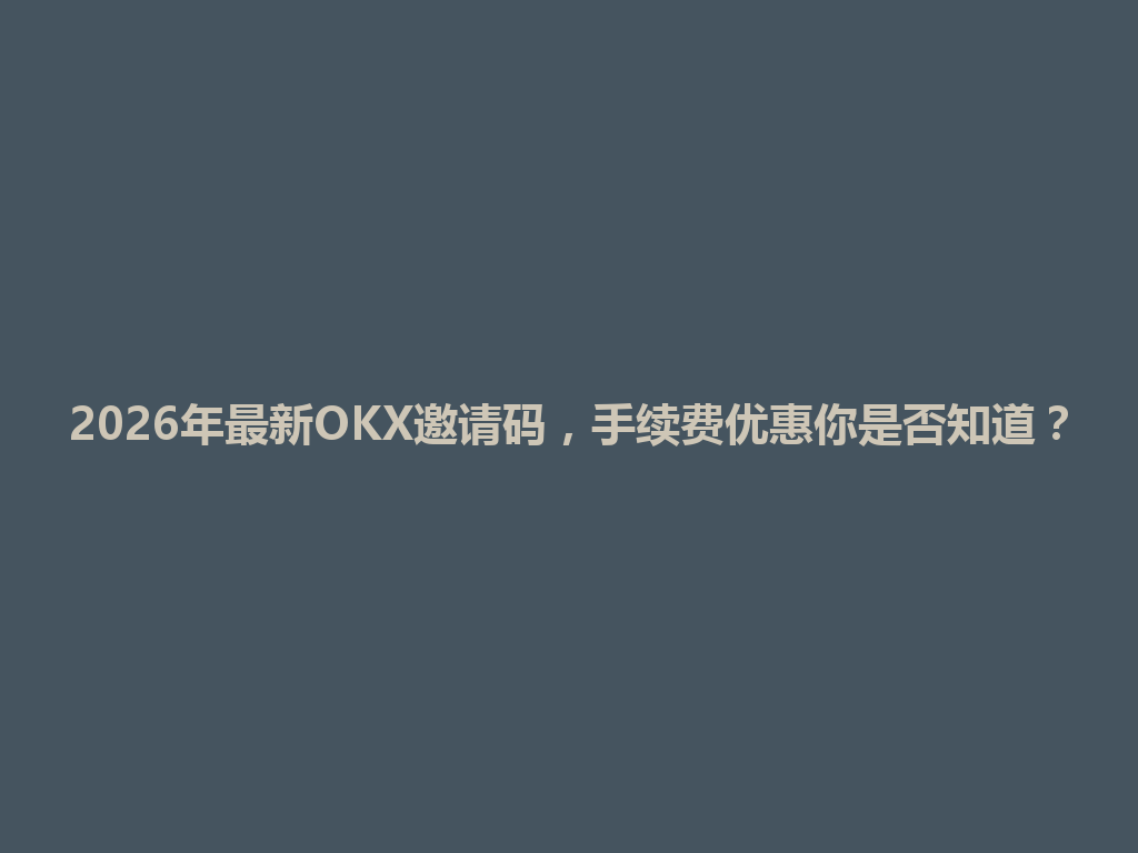 2026年最新OKX邀请码,手续费优惠你是否知道? 一