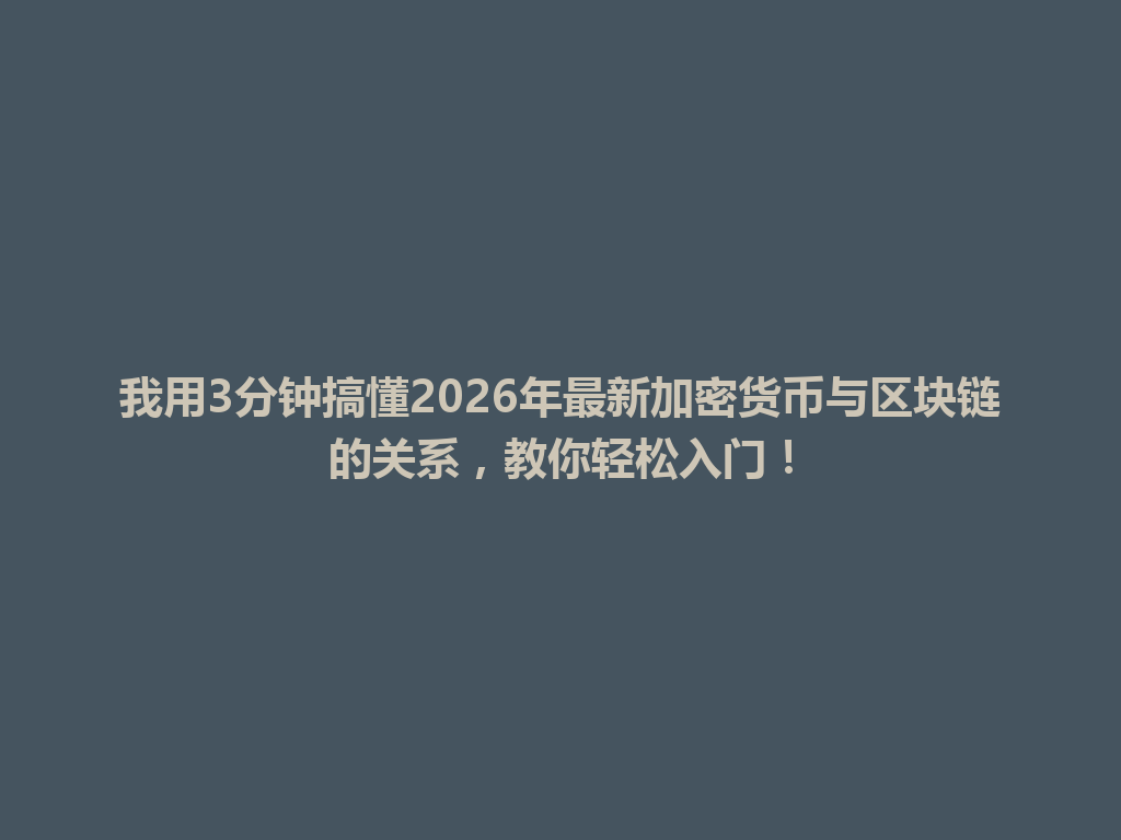 我用3分钟搞懂2026年最新加密货币与区块链的关系，教你轻松入门！ 一