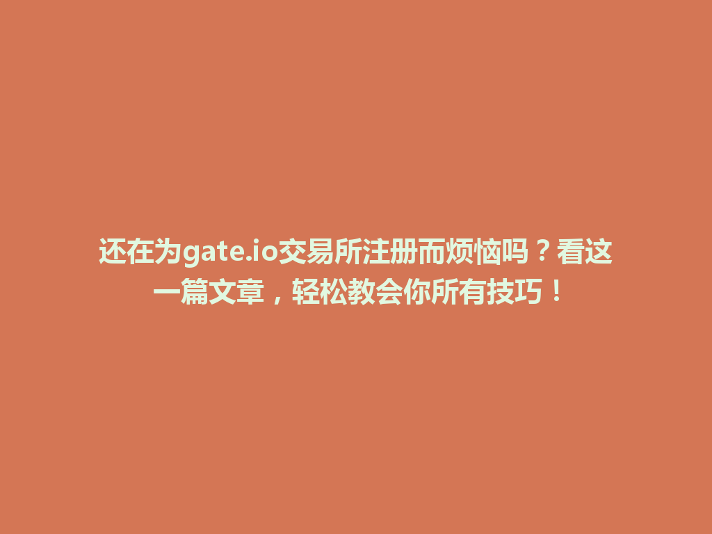 还在为gate.io交易所注册而烦恼吗?看这一篇文章,轻松教会你所有技巧! 一
