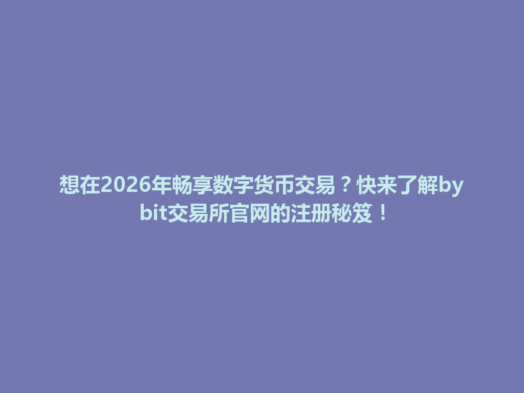 想在2026年畅享数字货币交易?快来了解bybit交易所官网的注册秘笈! 一