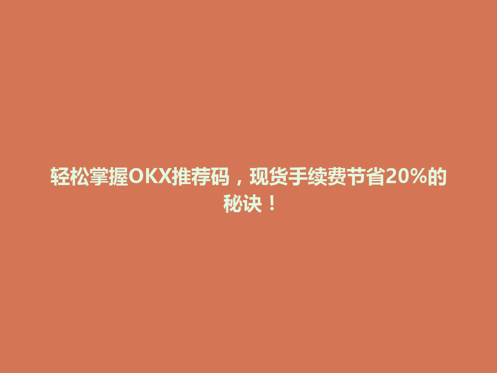 轻松掌握OKX推荐码，现货手续费节省20%的秘诀！ 一
