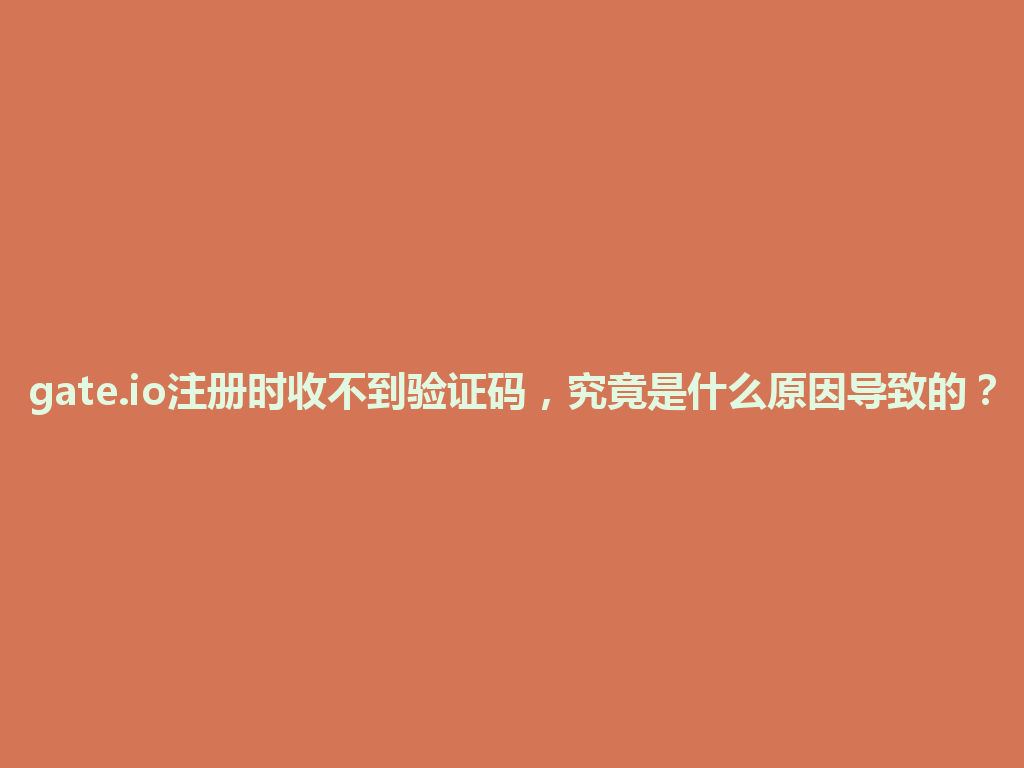 gate.io注册时收不到验证码,究竟是什么原因导致的? 一