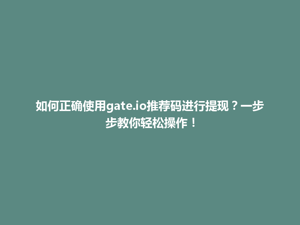 如何正确使用gate.io推荐码进行提现?一步步教你轻松操作! 一