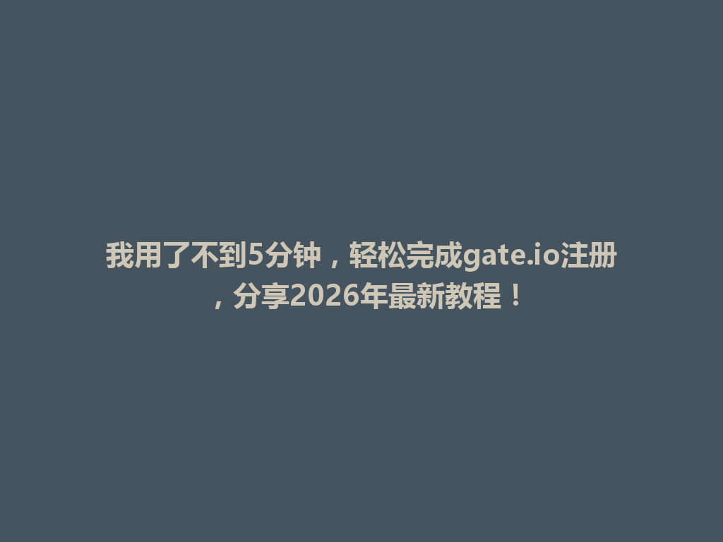 我用了不到5分钟,轻松完成gate.io注册,分享2026年最新教程! 一