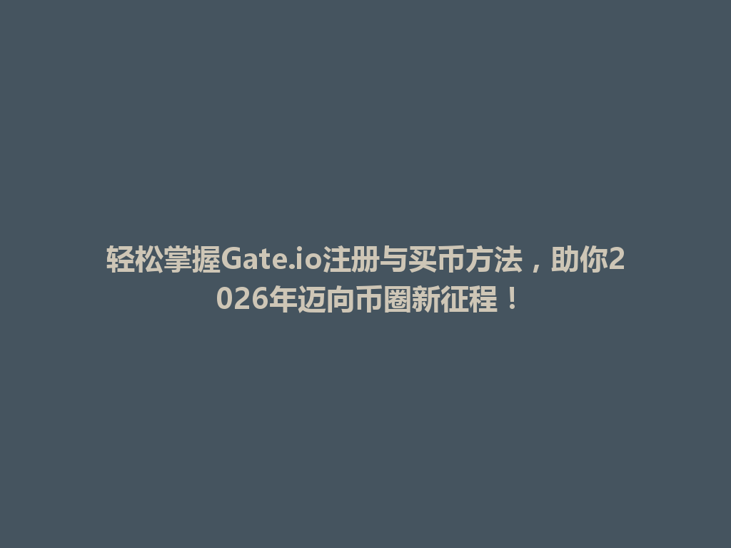 轻松掌握Gate.io注册与买币方法,助你2026年迈向币圈新征程! 一