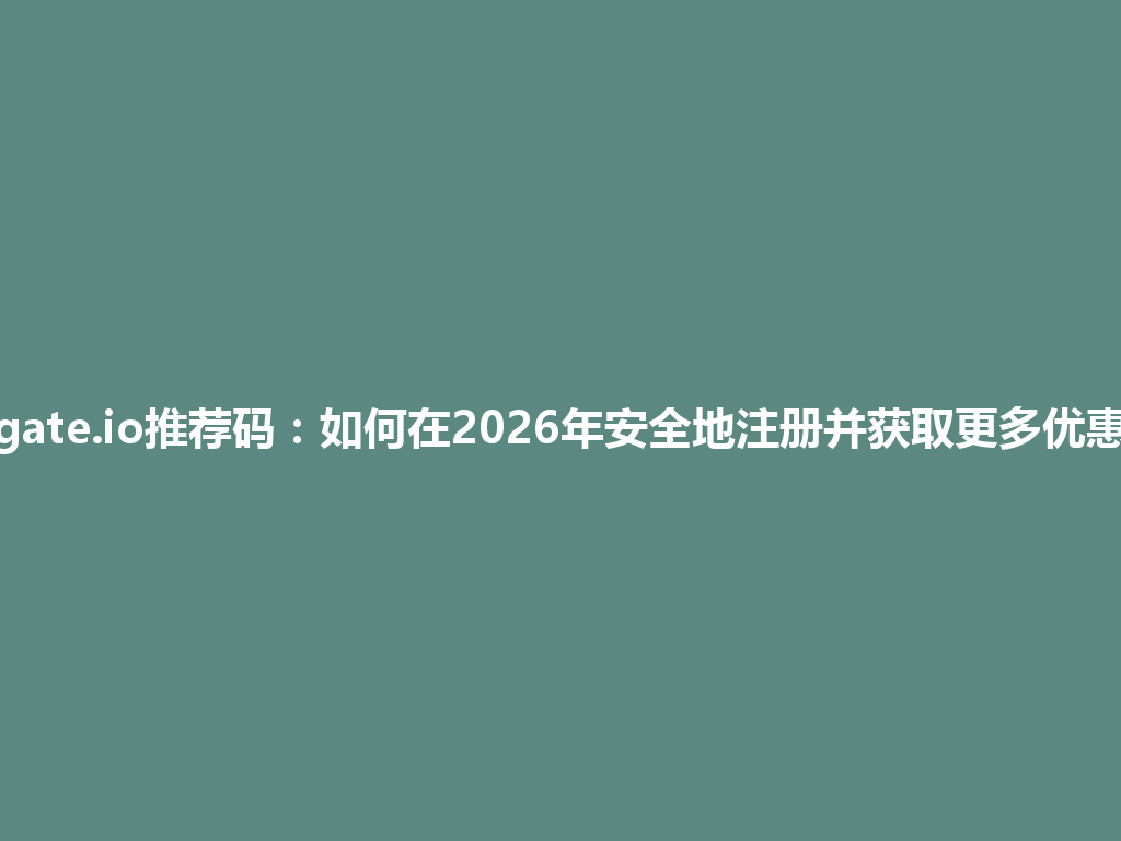 gate.io推荐码:如何在2026年安全地注册并获取更多优惠 一