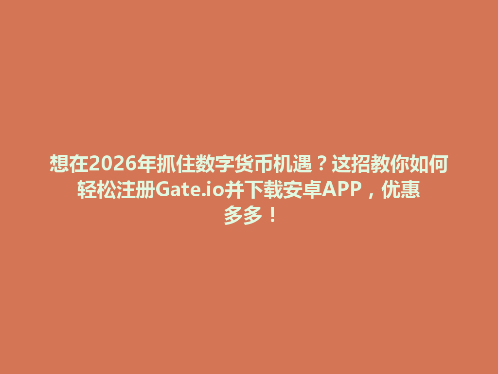 想在2026年抓住数字货币机遇?这招教你如何轻松注册Gate.io并下载安卓APP,优惠多多! 一