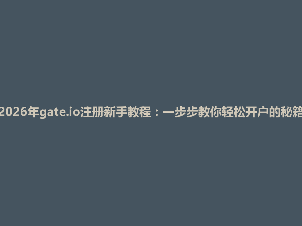 2026年gate.io注册新手教程:一步步教你轻松开户的秘籍 一