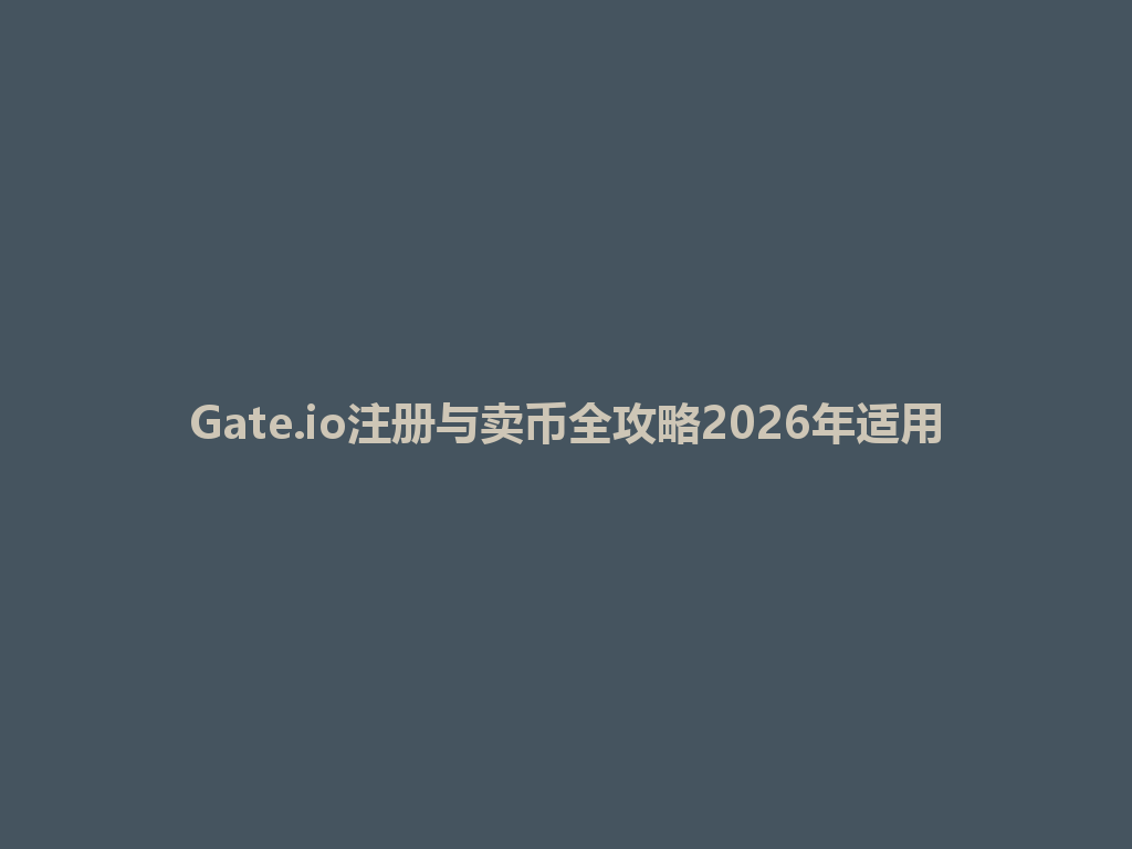 Gate.io注册与卖币全攻略2026年适用 一