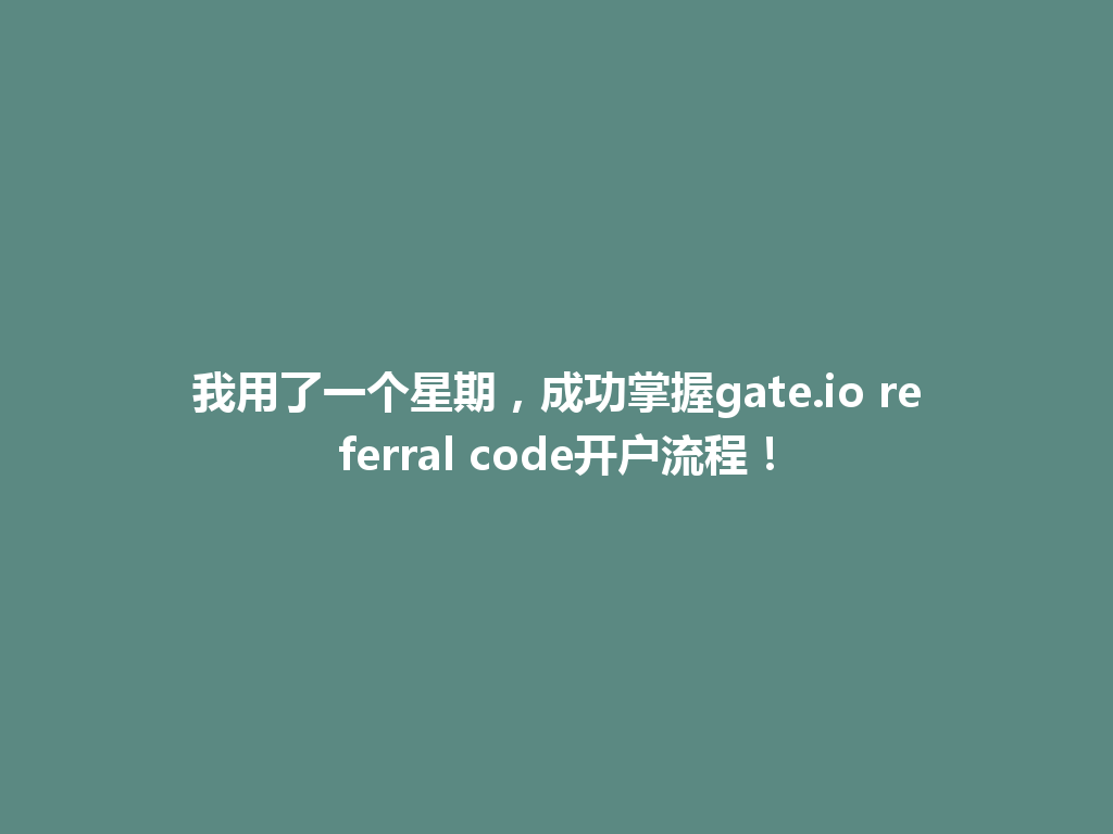 我用了一个星期,成功掌握gate.io referral code开户流程! 一