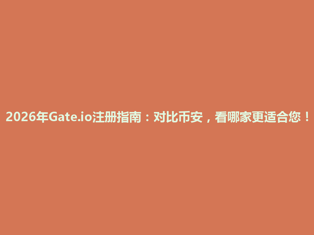 2026年Gate.io注册指南:对比币安,看哪家更适合您! 一