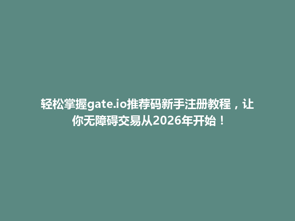 轻松掌握gate.io推荐码新手注册教程，让你无障碍交易从2026年开始！ 一