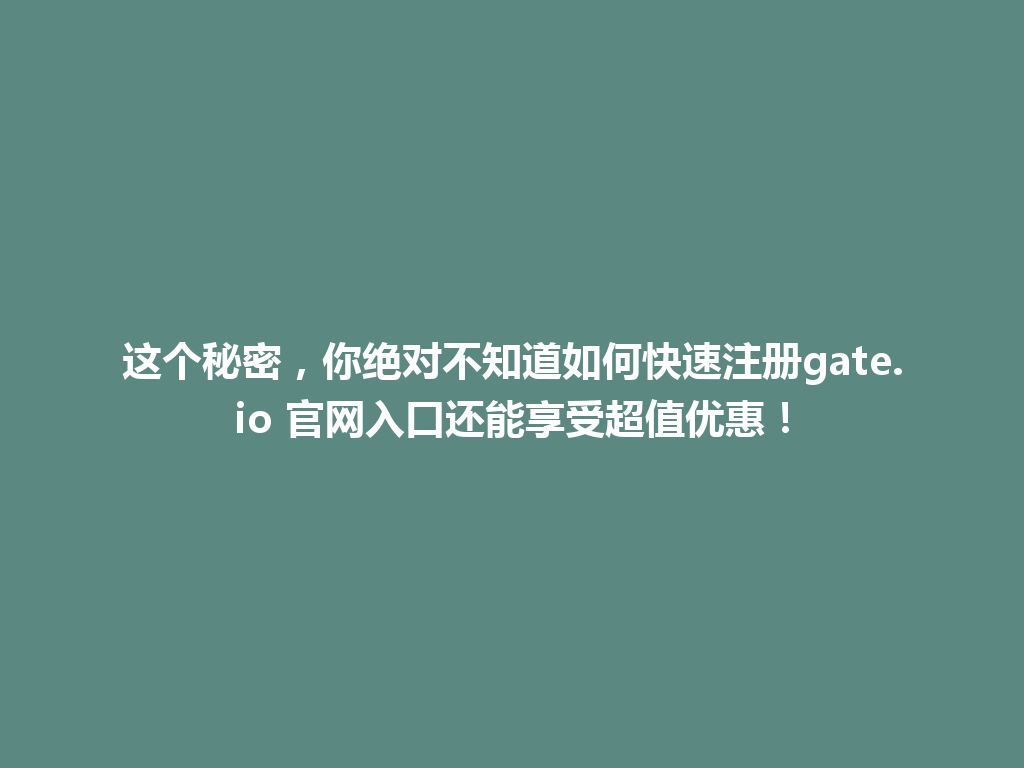 这个秘密，你绝对不知道如何快速注册gate.io 官网入口还能享受超值优惠！ 一