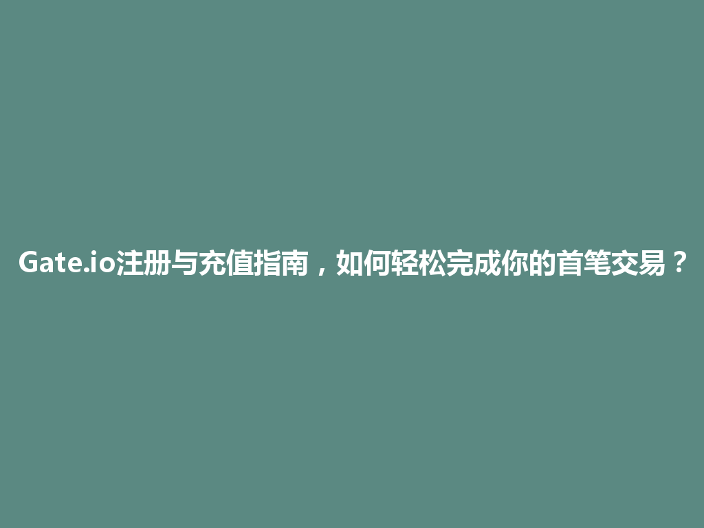 Gate.io注册与充值指南,如何轻松完成你的首笔交易? 一