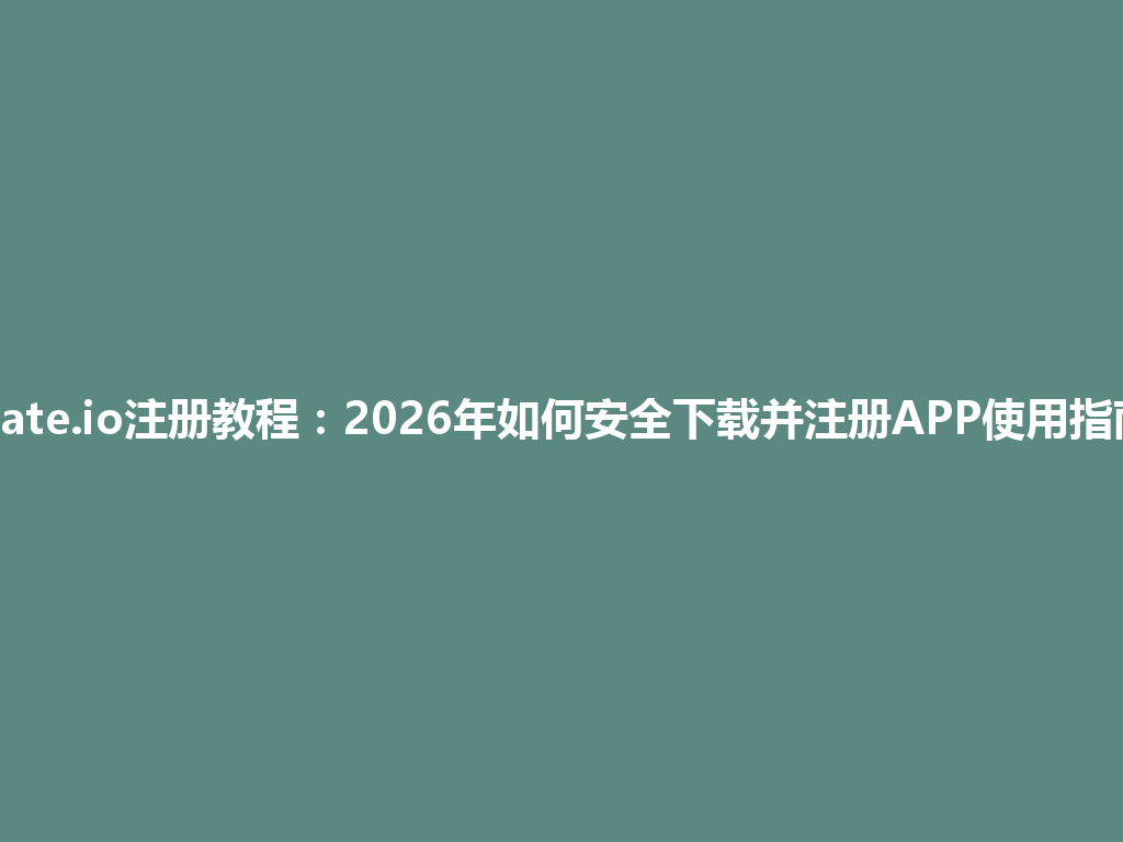Gate.io注册教程:2026年如何安全下载并注册APP使用指南 一
