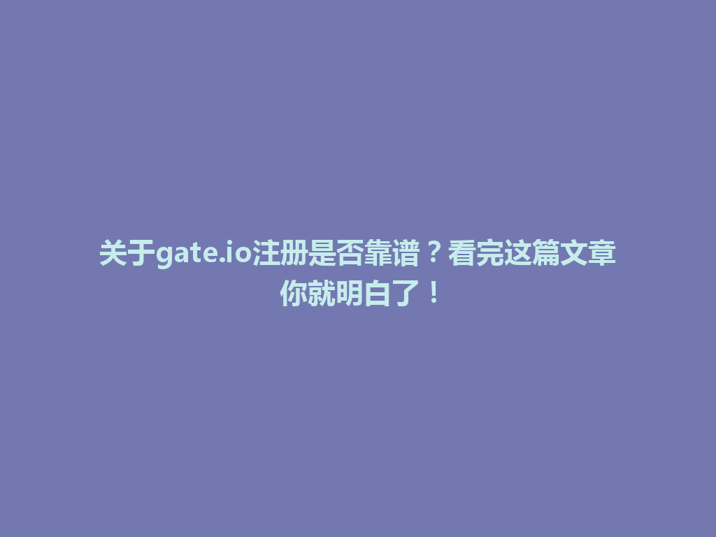 关于gate.io注册是否靠谱?看完这篇文章你就明白了! 一