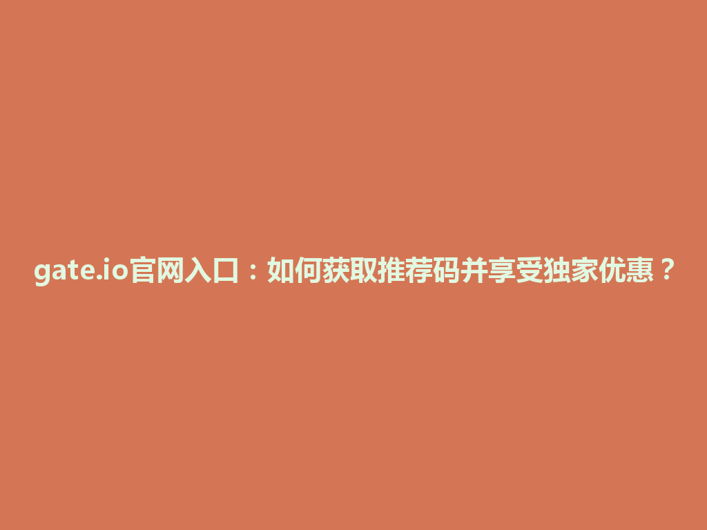 gate.io官网入口：如何获取推荐码并享受独家优惠？ 一