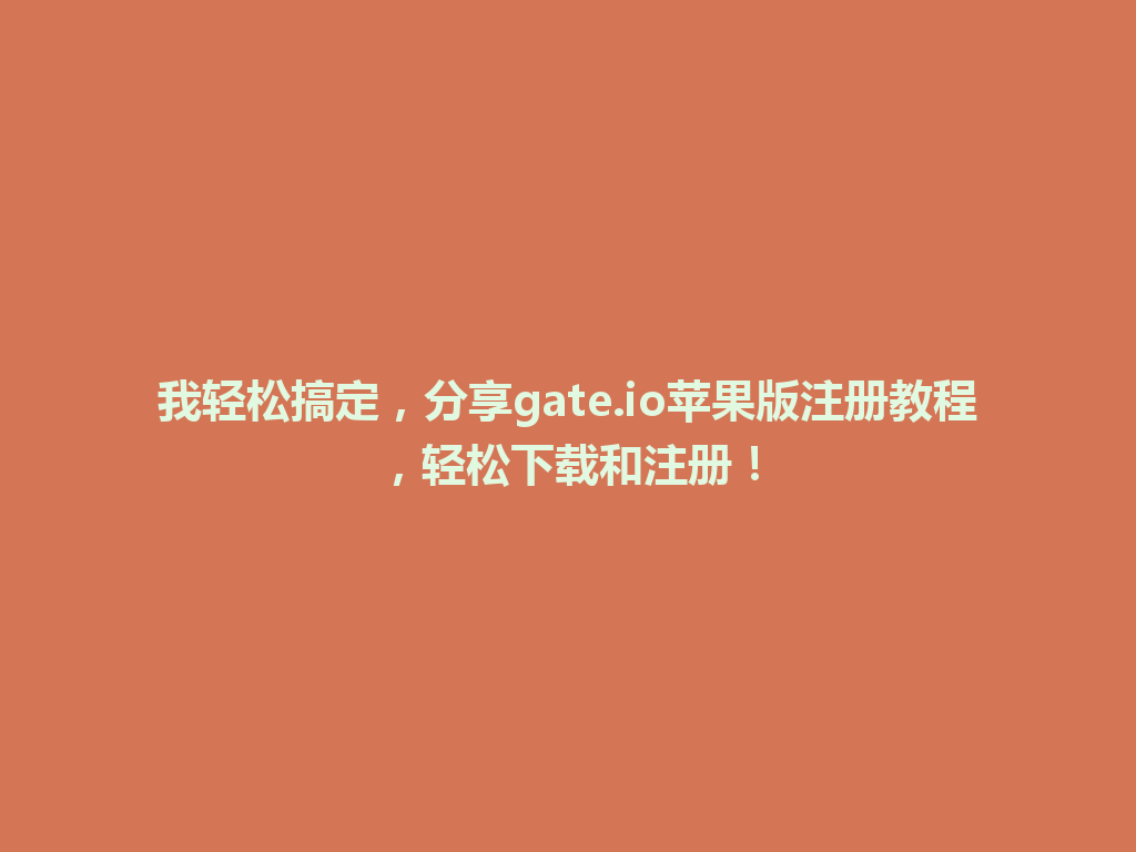 我轻松搞定,分享gate.io苹果版注册教程,轻松下载和注册! 一