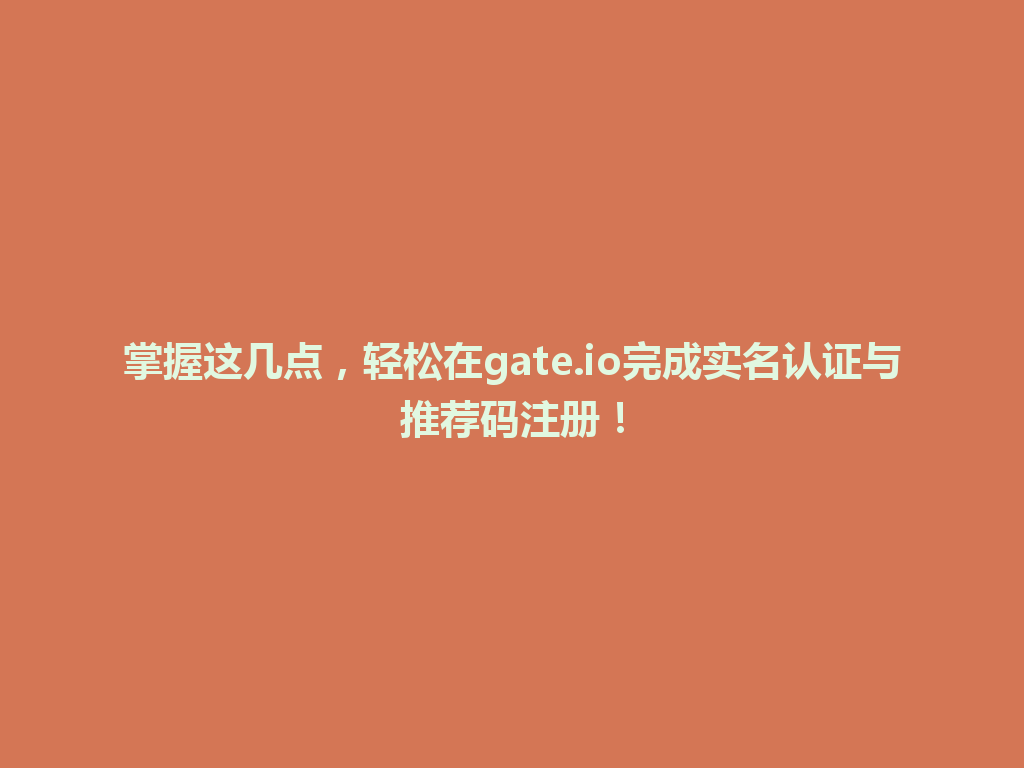 掌握这几点,轻松在gate.io完成实名认证与推荐码注册! 一