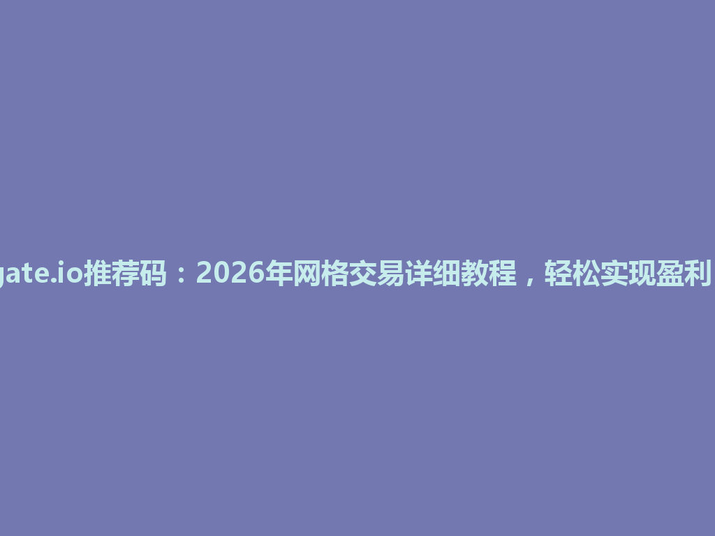 gate.io推荐码:2026年网格交易详细教程,轻松实现盈利! 一