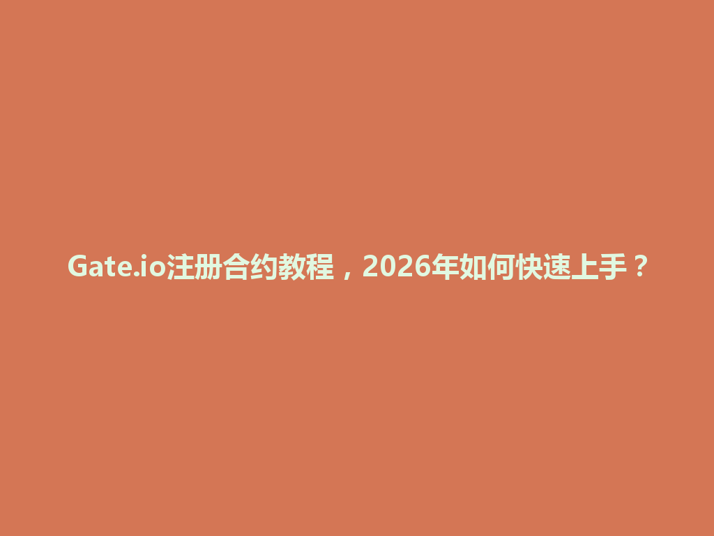 Gate.io注册合约教程，2026年如何快速上手？ 一