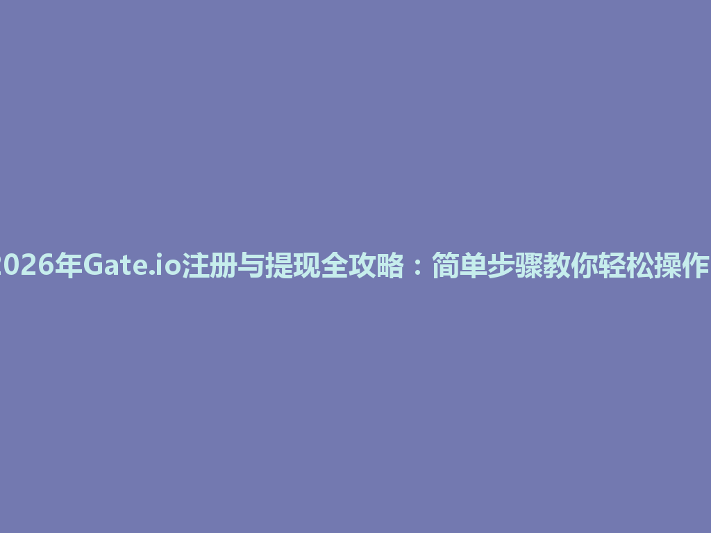 2026年Gate.io注册与提现全攻略：简单步骤教你轻松操作！ 一