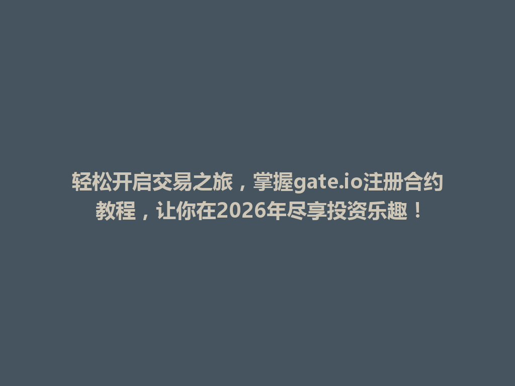 轻松开启交易之旅,掌握gate.io注册合约教程,让你在2026年尽享投资乐趣! 一