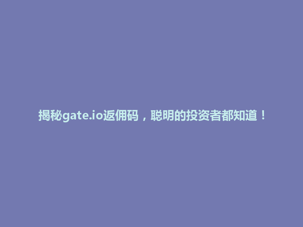 揭秘gate.io返佣码,聪明的投资者都知道! 一
