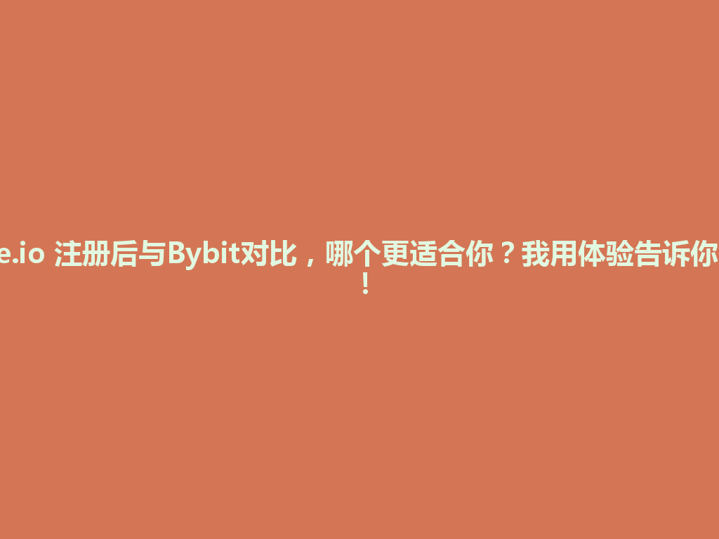 Gate.io 注册后与Bybit对比，哪个更适合你？我用体验告诉你答案！ 一