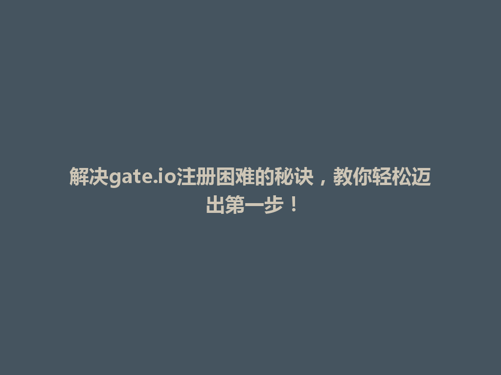 解决gate.io注册困难的秘诀，教你轻松迈出第一步！ 一