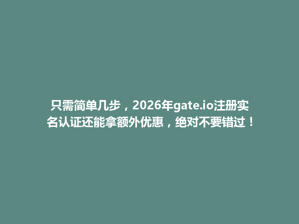 只需简单几步,2026年gate.io注册实名认证还能拿额外优惠,绝对不要错过! 一