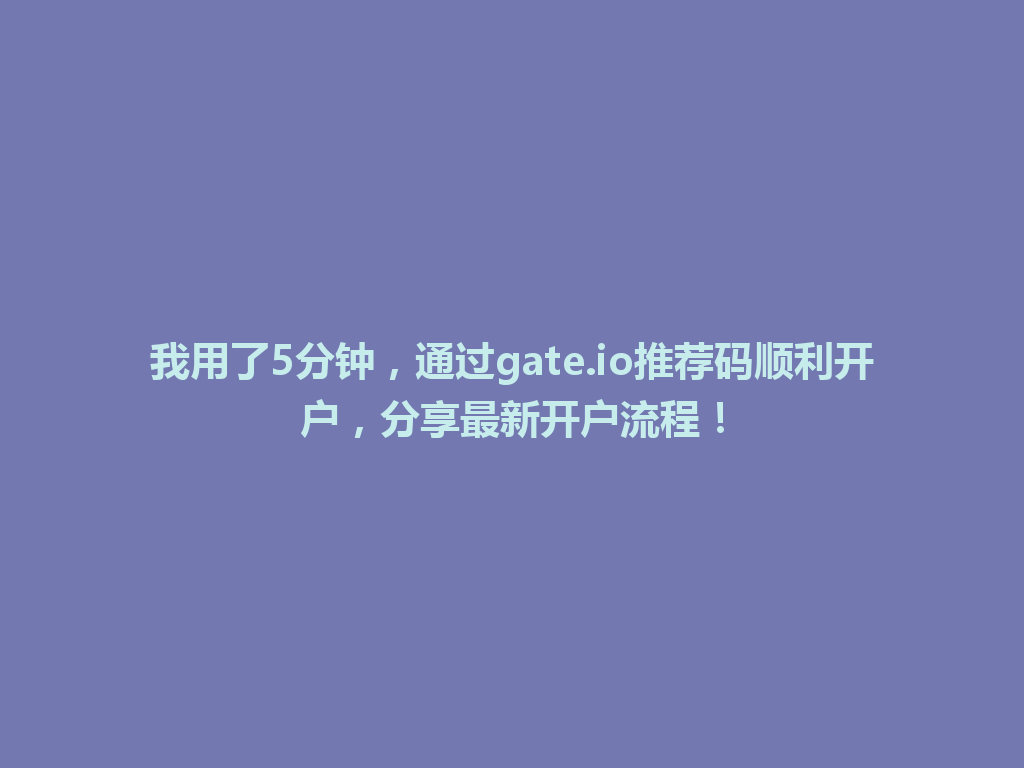 我用了5分钟,通过gate.io推荐码顺利开户,分享最新开户流程! 一
