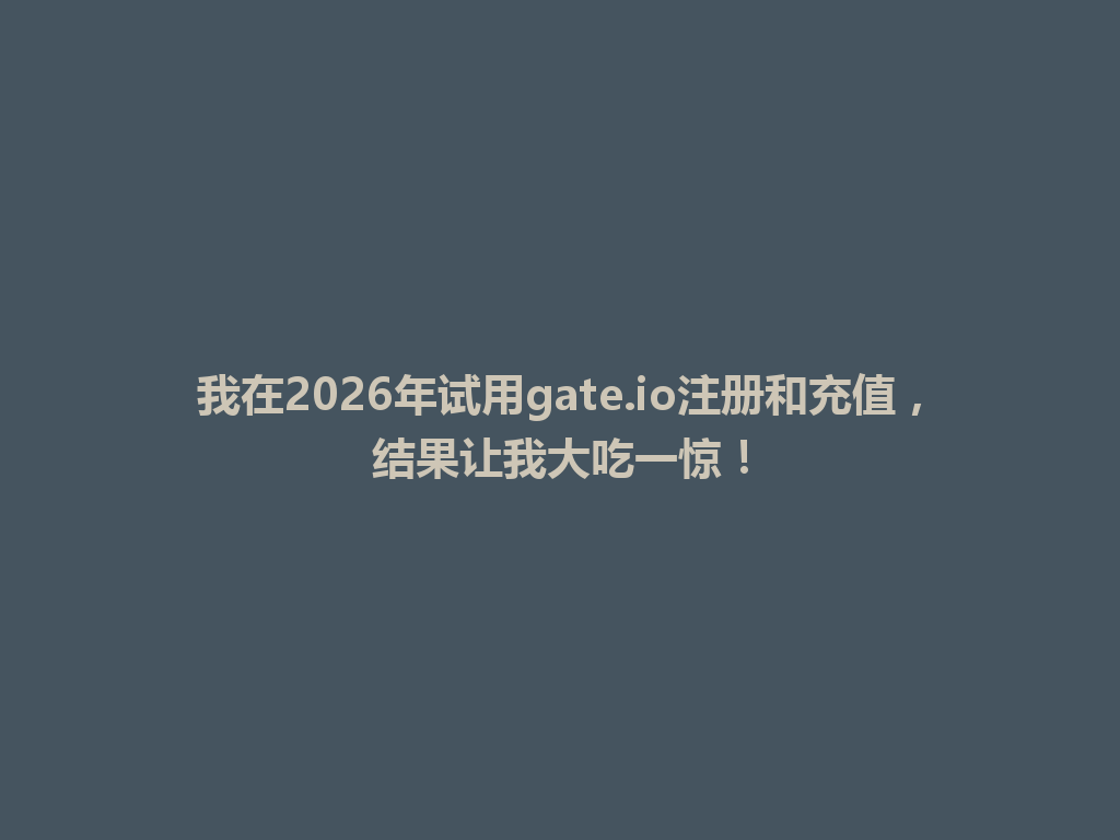 我在2026年试用gate.io注册和充值,结果让我大吃一惊! 一