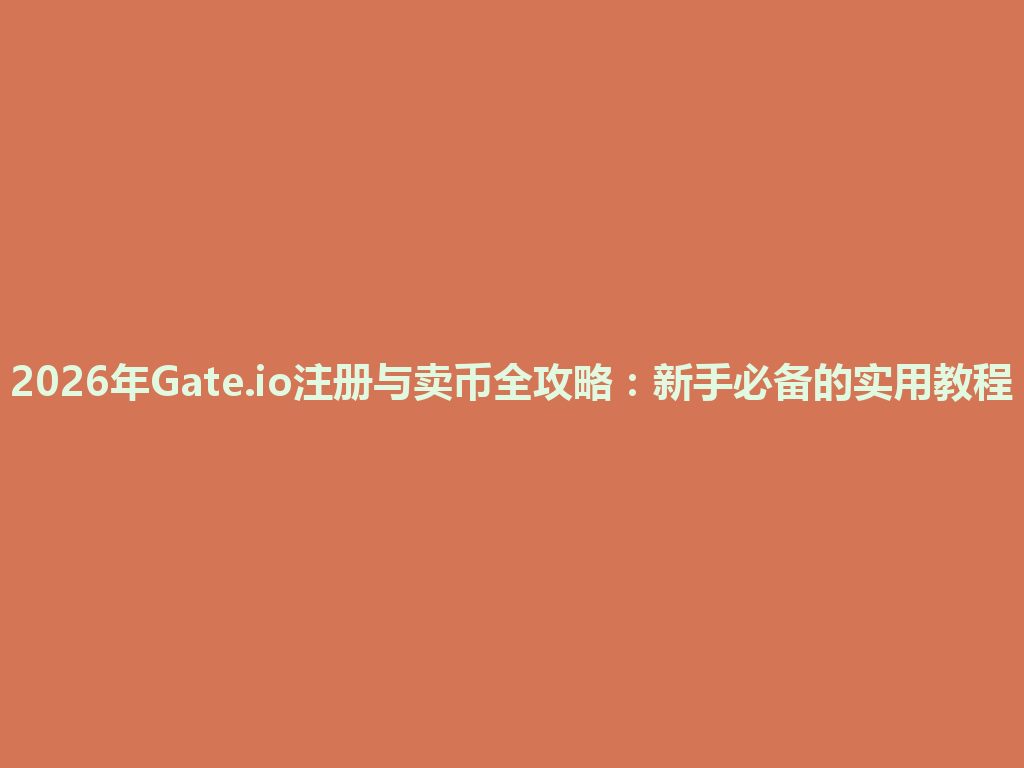2026年Gate.io注册与卖币全攻略:新手必备的实用教程 一