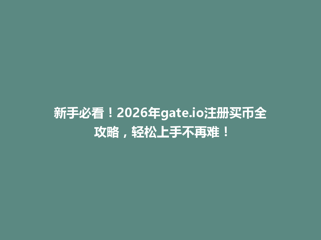 新手必看!2026年gate.io注册买币全攻略,轻松上手不再难! 一