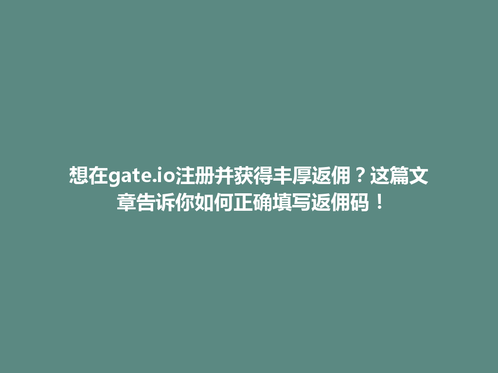 想在gate.io注册并获得丰厚返佣？这篇文章告诉你如何正确填写返佣码！ 一