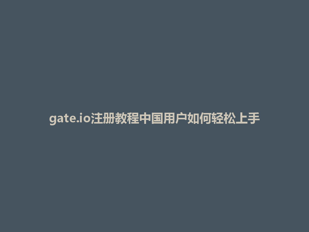 gate.io注册教程中国用户如何轻松上手 一