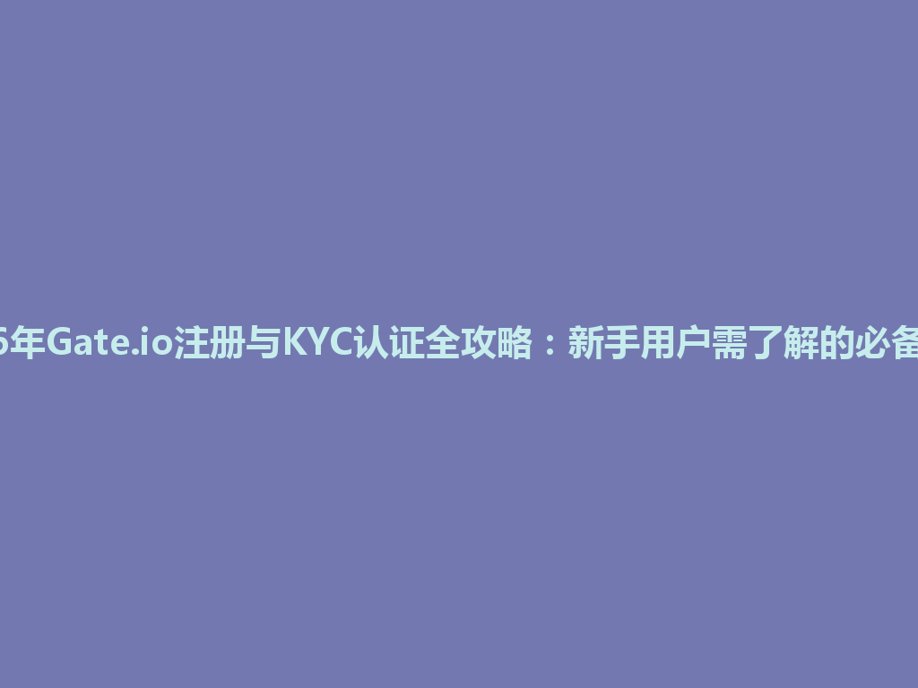 2026年Gate.io注册与KYC认证全攻略：新手用户需了解的必备步骤 一