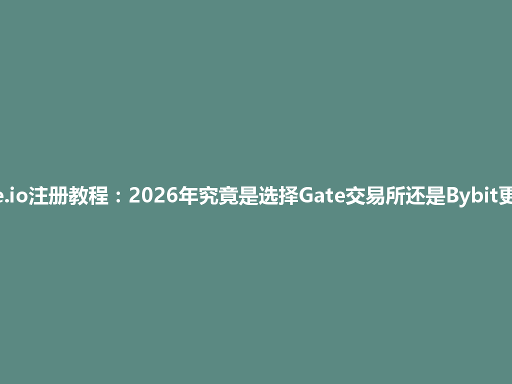 gate.io注册教程：2026年究竟是选择Gate交易所还是Bybit更好？ 一