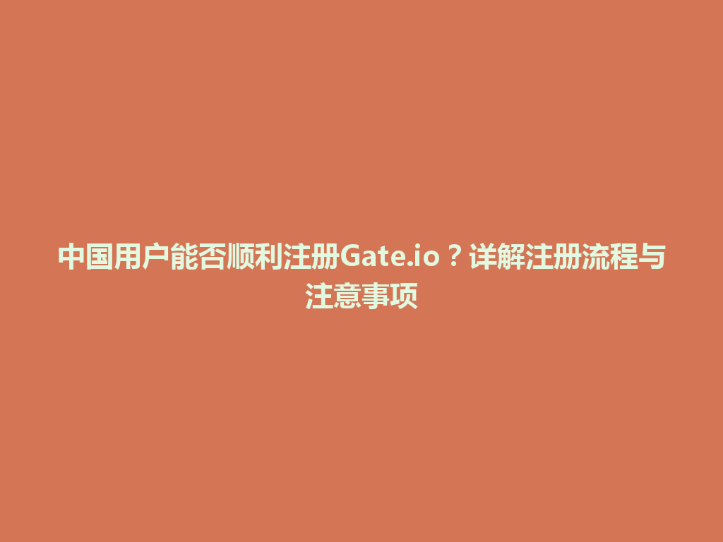 中国用户能否顺利注册Gate.io?详解注册流程与注意事项 一