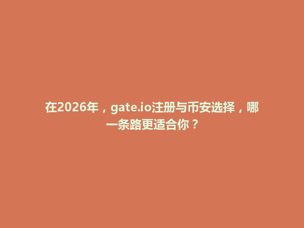 在2026年,gate.io注册与币安选择,哪一条路更适合你? 一
